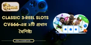 Classic 3-Reel Slots | CV666-এর ২টি প্রধান বৈশিষ্ট্য